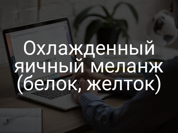 Охлажденный яичный меланж (белок, желток)