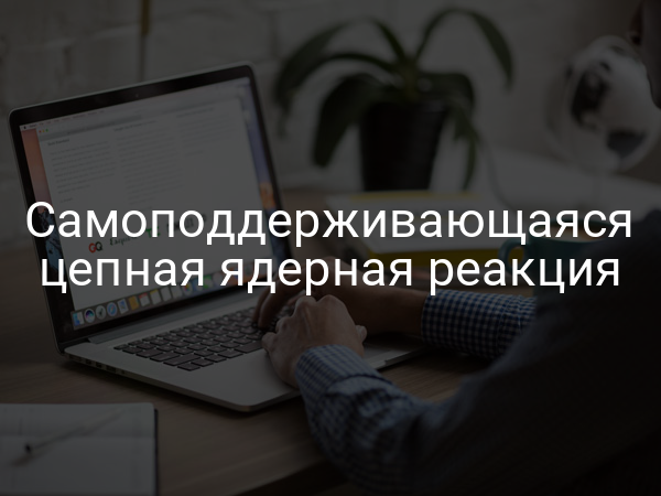Самоподдерживающаяся цепная ядерная реакция