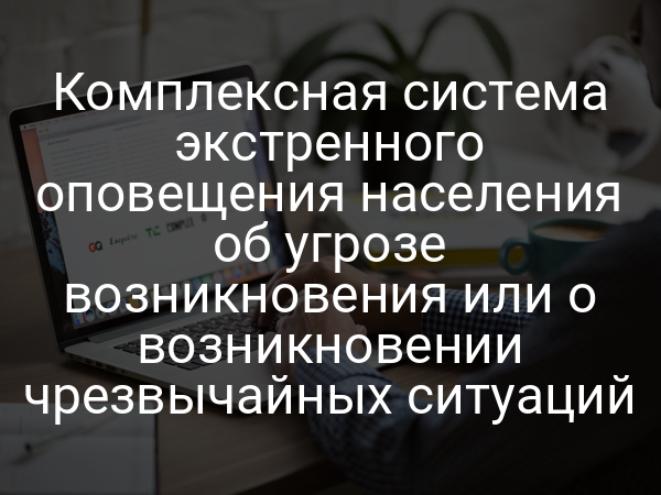 Комплексная система экстренного оповещения населения об угрозе возникновения или о возникновении чрезвычайных ситуаций