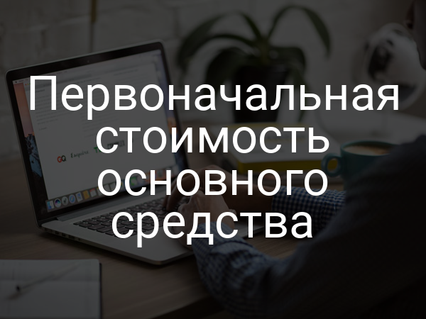 Первоначальная стоимость основного средства