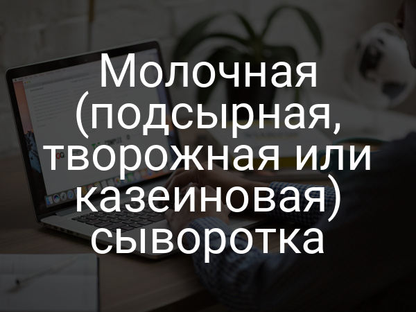 Молочная (подсырная, творожная или казеиновая) сыворотка