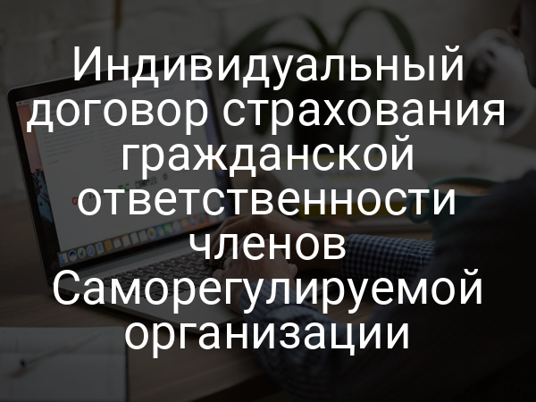 Индивидуальный договор страхования гражданской ответственности членов Саморегулируемой организации