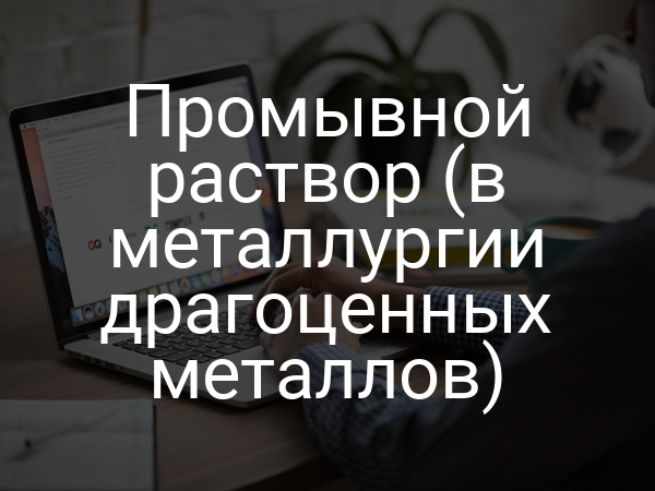 Промывной раствор (в металлургии драгоценных металлов)