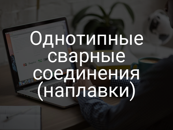 Однотипные сварные соединения (наплавки)