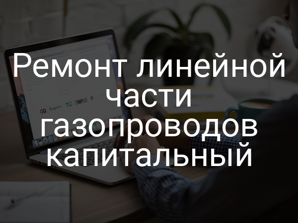 Ремонт линейной части газопроводов капитальный