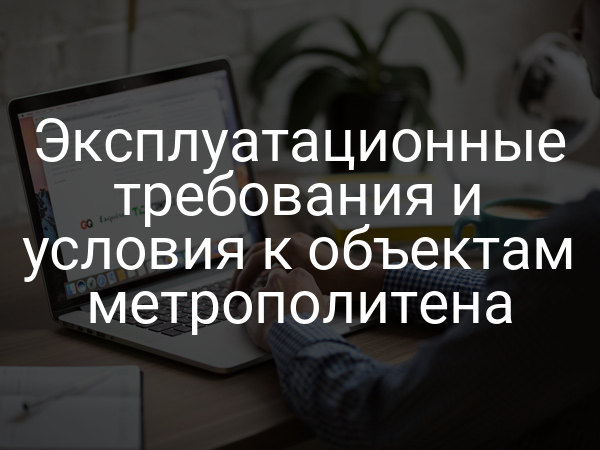 Эксплуатационные требования и условия к объектам метрополитена