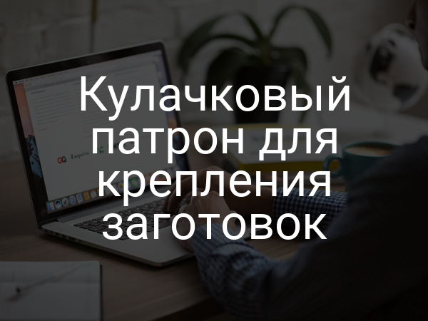 Кулачковый патрон для крепления заготовок