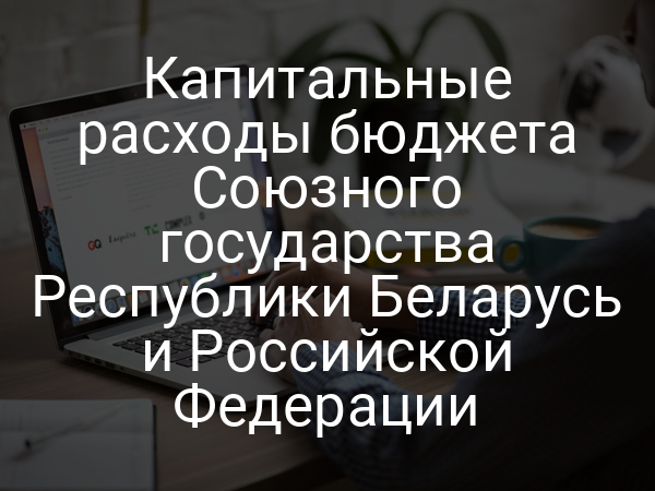 Капитальные расходы бюджета Союзного государства Республики Беларусь и Российской Федерации