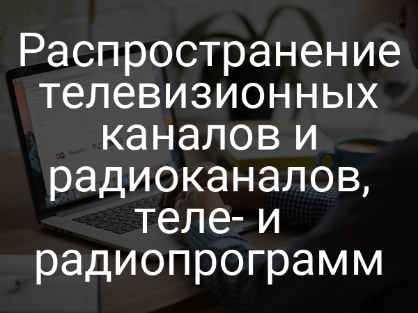 Распространение телевизионных каналов и радиоканалов, теле- и радиопрограмм