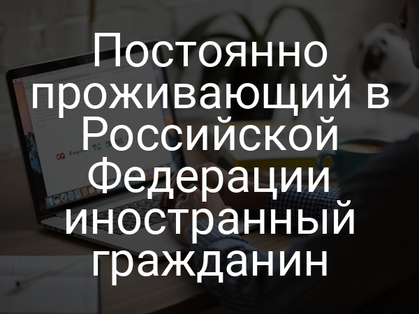 Постоянно проживающий в Российской Федерации иностранный гражданин