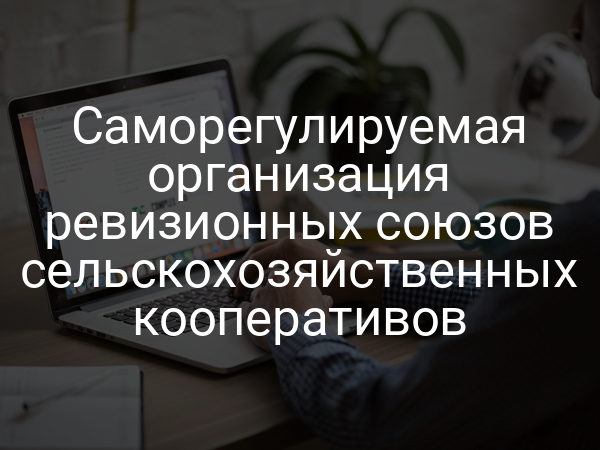 Саморегулируемая организация ревизионных союзов сельскохозяйственных кооперативов