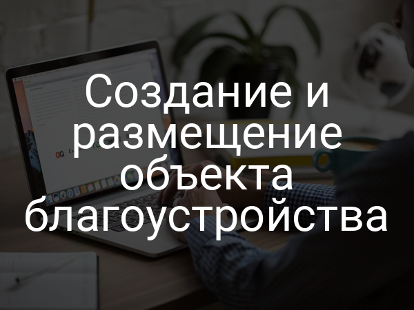 Создание и размещение объекта благоустройства