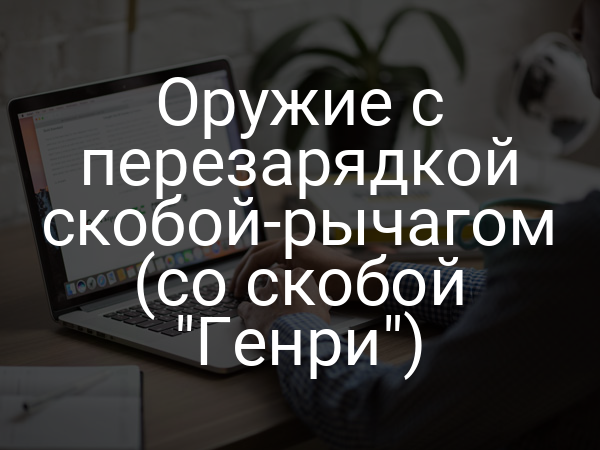 Оружие с перезарядкой скобой-рычагом (со скобой "Генри")
