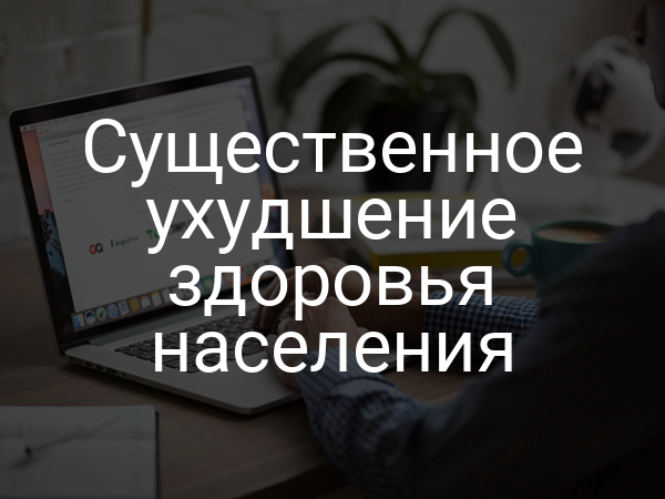 Существенное ухудшение здоровья населения