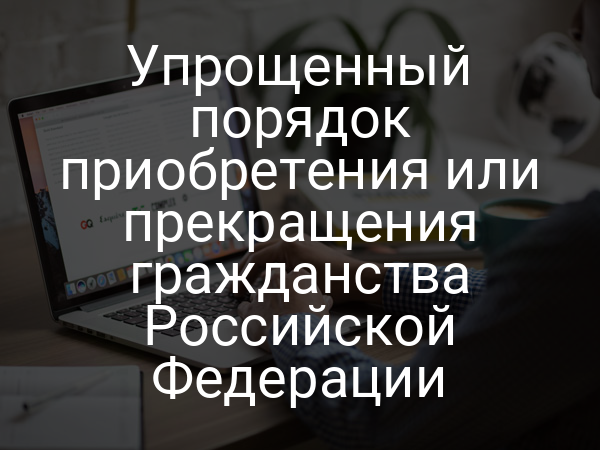 Упрощенный порядок приобретения или прекращения гражданства Российской Федерации