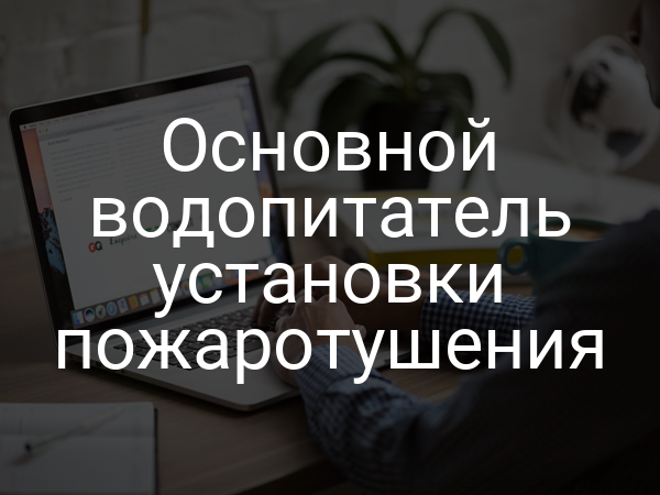 Основной водопитатель установки пожаротушения