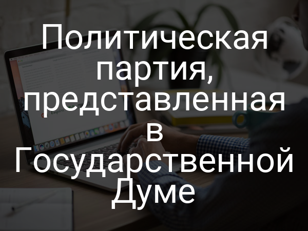 Политическая партия, представленная в Государственной Думе