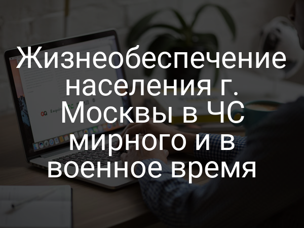 Жизнеобеспечение населения г. Москвы в ЧС мирного и в военное время