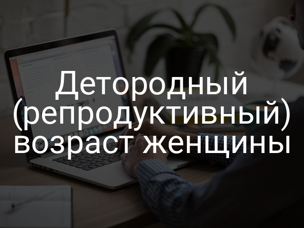 Детородный (репродуктивный) возраст женщины