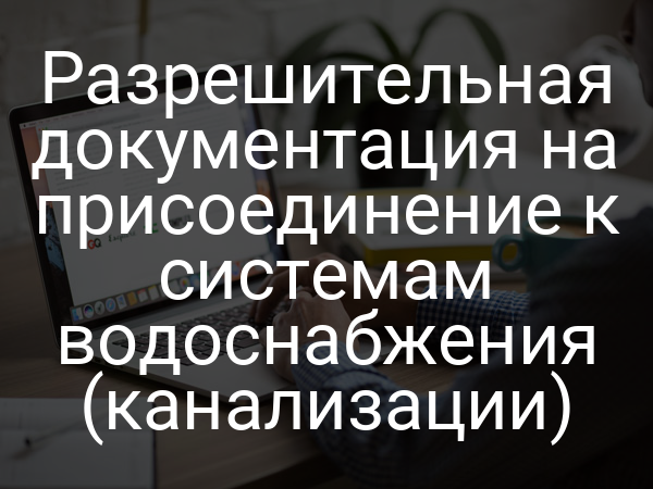 Разрешительная документация на присоединение к системам водоснабжения (канализации)