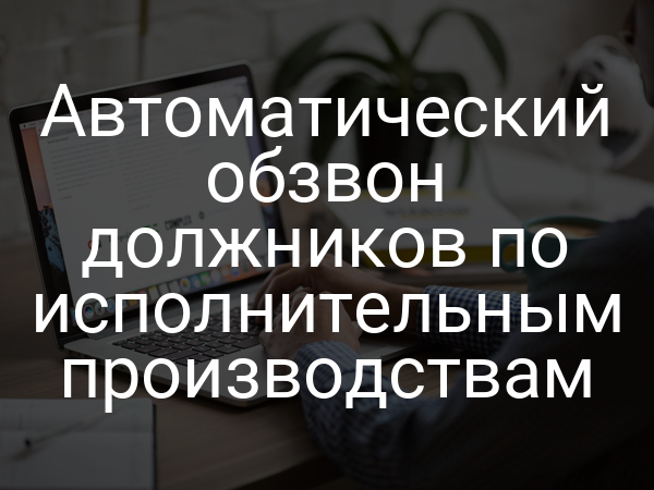 Автоматический обзвон должников по исполнительным производствам