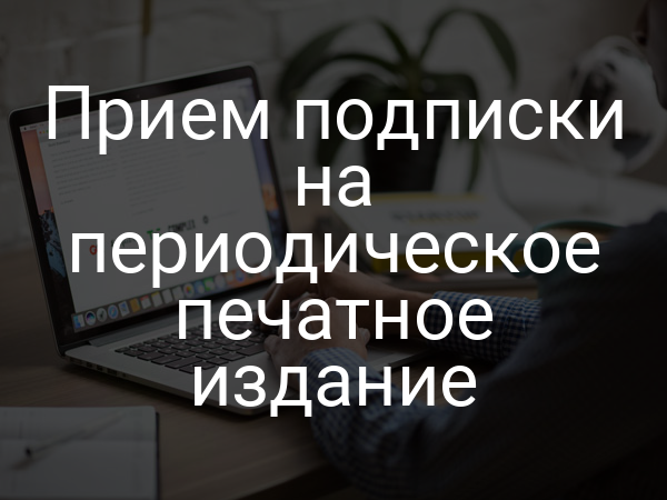 Прием подписки на периодическое печатное издание