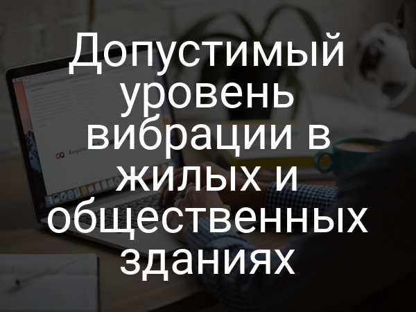 Допустимый уровень вибрации в жилых и общественных зданиях