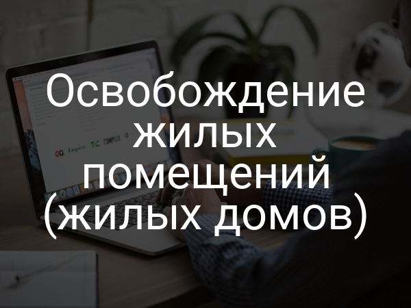 Освобождение жилых помещений (жилых домов)