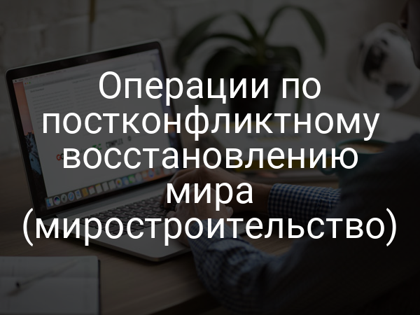 Операции по постконфликтному восстановлению мира (миростроительство)