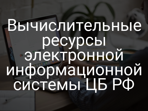 Вычислительные ресурсы электронной информационной системы ЦБ РФ