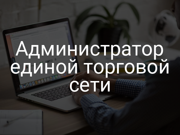 Администратор единой торговой сети