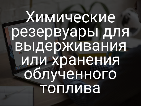 Химические резервуары для выдерживания или хранения облученного топлива