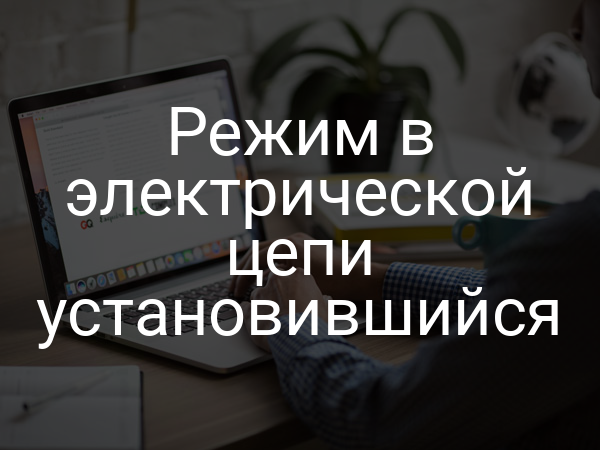 Режим в электрической цепи установившийся