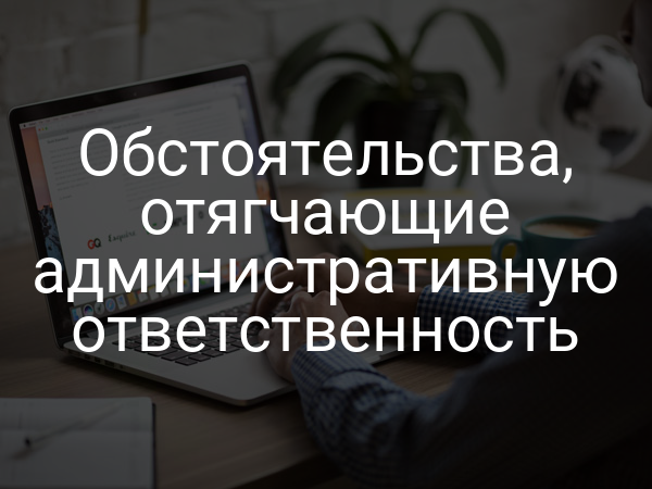 Обстоятельства, отягчающие административную ответственность