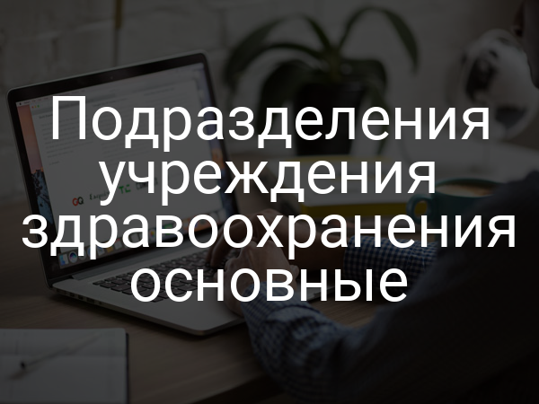 Подразделения учреждения здравоохранения основные