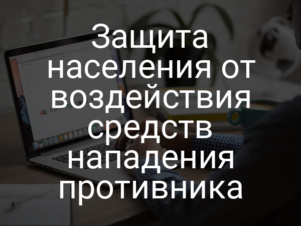 Защита населения от воздействия средств нападения противника