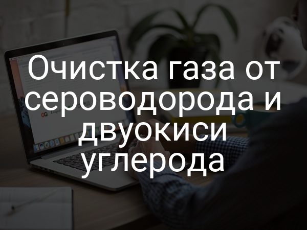 Очистка газа от сероводорода и двуокиси углерода