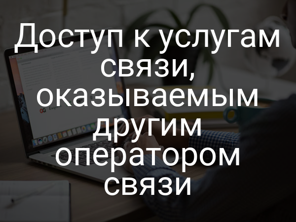 Доступ к услугам связи, оказываемым другим оператором связи