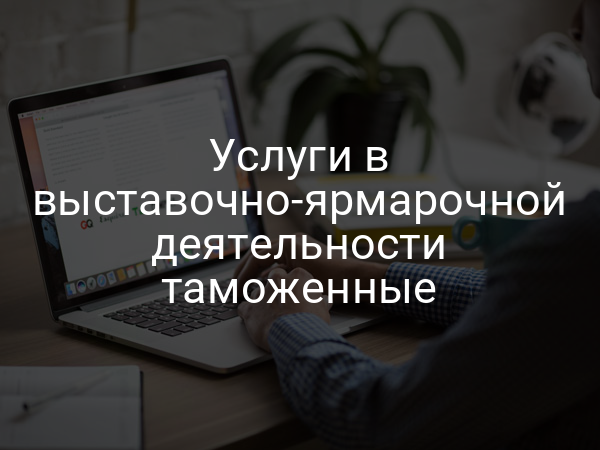 Услуги в выставочно-ярмарочной деятельности таможенные