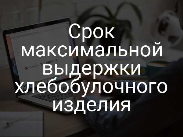 Срок максимальной выдержки хлебобулочного изделия