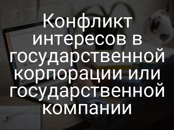 Конфликт интересов в государственной корпорации или государственной компании