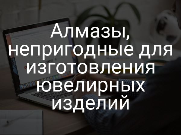 Алмазы, непригодные для изготовления ювелирных изделий