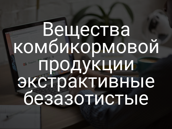 Вещества комбикормовой продукции экстрактивные безазотистые
