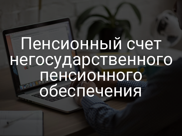 Пенсионный счет негосударственного пенсионного обеспечения