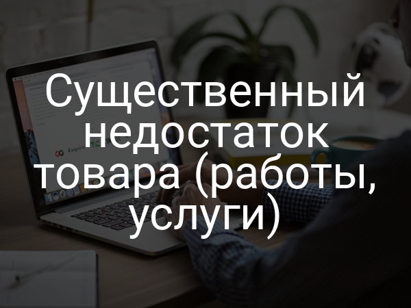 Существенный недостаток товара (работы, услуги)