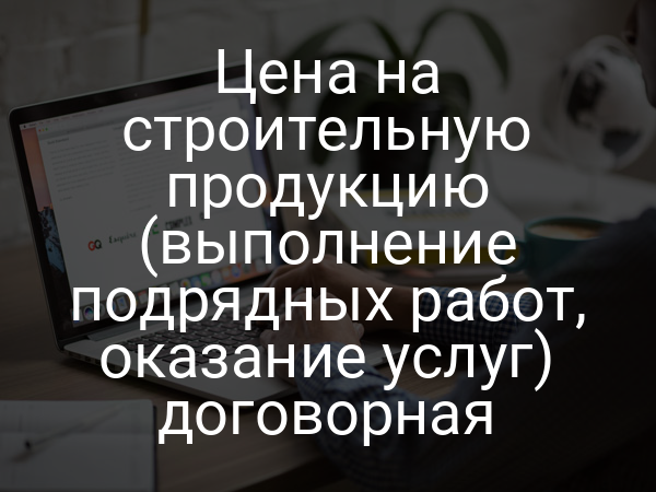 Цена на строительную продукцию (выполнение подрядных работ, оказание услуг) договорная