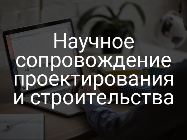 Научное сопровождение проектирования и строительства