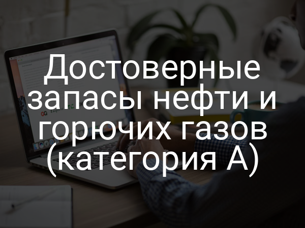 Достоверные запасы нефти и горючих газов (категория A)