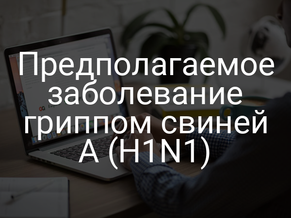 Предполагаемое заболевание гриппом свиней A (H1N1)
