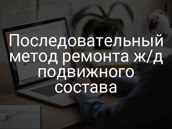 Последовательный метод ремонта ж/д подвижного состава